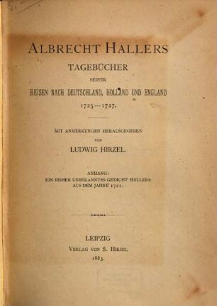 Albrecht Hallers Tagebücher seiner Reisen nach Deutschland, Holland und England 1723 - 1727 : Anhang: Ein bisher unbekanntes Gedicht Hallers aus dem Jahre 1721