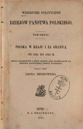 Wizerunki polityczne dziejów państwa Polskiego : rewolucyoniści i stronnictwa wsteczne w 1848 roku, 2. Polska w Kraju i za granicą od 1831 do 1848 r : Zbior dokumentów z tych czasów jako materyatów do historyi politycznej narodu polskiego
