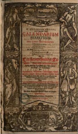 M. Johannis Coleri, Aureo-Montani Silesii, Calendarium Perpetuum, & Sex Libri Oeconomici: De Re Familiari, Hortensi, Rustica, Pecuraria, Venatoria, & Medicamentaria: Das ist: Ein stetswehrender Calender : Auch sechs nothwendige und gantz nützliche HaußBücher: Vor allerley Kauff- und Handelsleute: