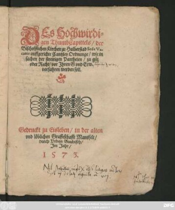 Des Hochwirdi=||gen ThumbCapittels/ der || Bischofflichen Kirchen zu Halberstad Sede Va-||cante auffgerichte Cantzley Ordnunge/ wie in || sachen der streitigen partheien/ zu gut || oder Recht/ vor Jhren G. vnd Erw.|| vorfahren werden soll.||