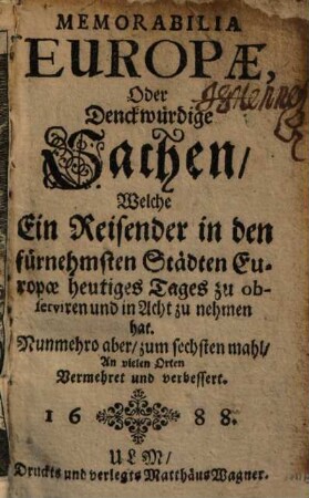 Memorabilia Europae, Oder Denckwürdige Sachen, Welche ein Reisender in den fürnehmsten Städten Europae heutiges Tages zu observiren und in Acht zu nehmen hat