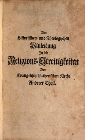 Historische und Theologische Einleitung in die Religions-Streitigkeiten Der Evangelisch-Lutherischen Kirchen, Von der Reformation an bis auf ietzige Zeiten, Anderer Theil