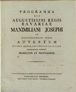 Programma quo augustissimi regis Bavariae Maximiliani Josephi in Wirceburgensium urbem adventum civibus almae Universitatis Juliae celebrandum indicunt Prorector et Professores