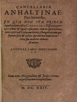 Cancellariae Anhaltinae, Pars Secunda : In Qua Non Ita Pridem a quibusdam edita Cancellaria Hispanica nervose simul & lapide refutatur: tum ex quibusdam interceptis ad Gaborem litteris, Hungaricorum qui sequuti sunt & adhuc durant motuum incentores seu auctores demonstrantur