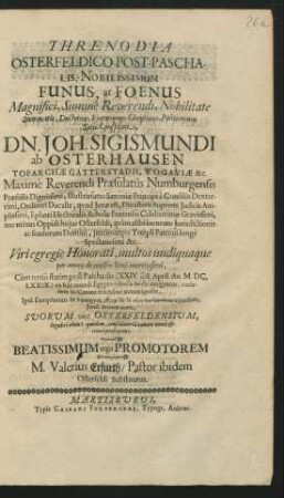 Threnodia Osterfeldico-Post-Paschalis, Nobilissimum Funus, at Foenus ... Dn. Joh. Sigismundi ab Osterhausen ... : Cum tertio statim post Pascha die (XXIV. scil. April. An. M.DC.LXXIX.) ...