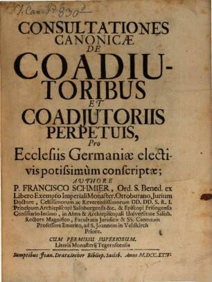 Consultationes Canonicæ De Coadiutoribus Et Coadjutoriis Perpetuis : Pro Ecclesiis Germaniæ electivis potissimùm conscriptæ