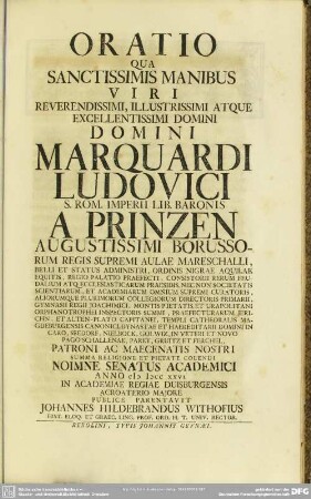 Oratio Qua Sanctissimis Manibus Viri ... Domini Marquardi Ludovici S. Rom. Imperii Lib. Baronis A Printzen ... Noimne [!] Senatus Academici Anno M DCC XXVI. In Academiae Regiae Duisburgensis ...