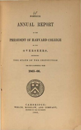 Annual report of the president of Harvard College to the overseers exhibiting the state of the institution. 1865/66 (1866) = 40