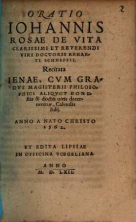 Oratio Iohannis Rosae de Vita Clarissimi et Reverendi Viri Doctoris Erharti Schnepfii : recitata Ienae cum gradus Magisterii Philosophici aliquot honestis et doctis viris decernetur Calendis Iulii Anno a Nato Christo 1562