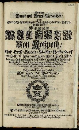 Schuldige Danck- und Denck-Warzeichen : Welche Dem ... Herrn Wilhelm Von Koßpoth ... Chur- und Hoch-Fürstl. Sächs. Magdeburg. Hochansehnlichen respective würcklichen Geheimbden und Cam[m]er-Rath ... Nach rühmlichst abgelegter Zeitligkeit Am Tage der Beerdigung/ Den V. Februarii, D. J. MDCLXXIX. Zusammen getragen ... Von Ober- und Inspectoribus, wie auch Professoribus Des Gymnasii Augusti