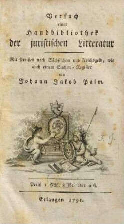 Versuch einer Handbibliothek der juristischen Litteratur : mit Preißen nach Saechsischem und Reichsgeld, wie auch einem Sachen-Register