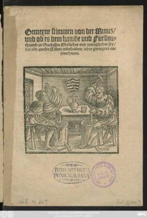 Gemeyne stimmen von der Muntz/|| vnd ob es dem hawsze vnd Fursten=||thumb zu Sachssen Ehrlicher vnd zutreglicher sey/|| die alte guthe Müntz zubehalten/ ader geringere an=||zunehmen.||