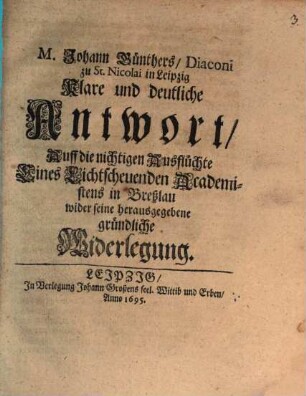 M. Johann Günthers ... Klare und deutliche Antwort Auff die nichtigen Ausflüchte Eines Lichtscheuenden Academistens in Breslau wider seine herausgegebene gründliche Widerlegung