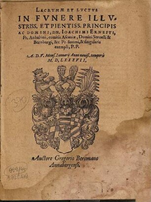 Lacrymæ Et Lvctvs In Fvnere Illvstriss. Et Pientiss. Principis Ac Domini, Dn. Ioachimi Ernesti, Pr. Anhaltini ... A.D. V. Mens. Ianuarij Anno nouiß. temporis M.D.LXXXVII.