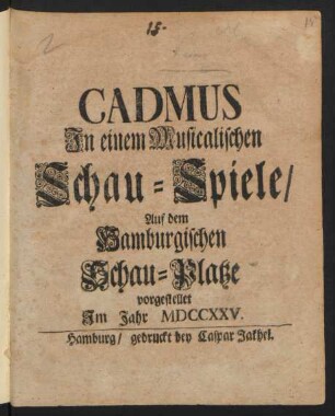 Cadmus : In einem Musicalischen Schau-Spiele/ Auf dem Hamburgischen Schau-Platze vorgestellet Jm Jahr MDCCXXV.