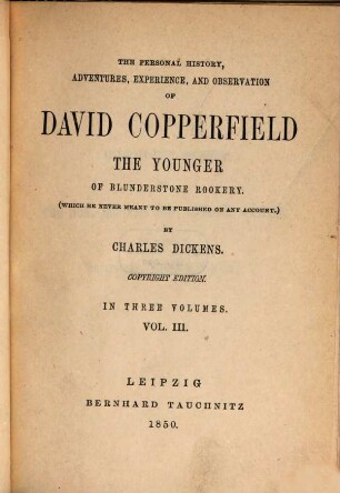 The personal history, adventures, experience, and observation of David Copperfield the younger of Blunderstone Rookery. : (which he never meant to be published on any account): in three volumes.. Vol. III