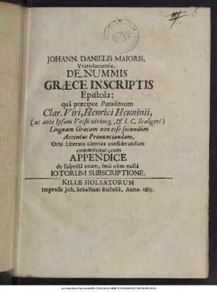 Joh: Danielis Maioris, Vratislaviensis, De Nummis Graece Inscriptis, Epistola : qua praecipue Paradoxum Cl. V. Henr. Christiani Henninii, (ac ante Ipsum, Vossii & Scaligeri) Linguam Graecam non esse secundum Accentus pronunciandam, Orbi Literato ulterius considerandum committitur