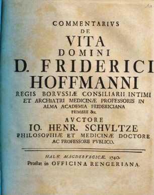Commentarivs De Vita Domini D. Friderici Hoffmanni Regis Borvssiæ Consiliarii Intimi Et Archiatri Medicinæ Professoris In Alma Academia Fridericiana Primarii &c.