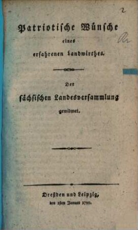 Patriotische Wünsche eines erfahrenen Landwirthes : Der sächsischen Landesversammlung gewidmet : Dreßden und Leipzig den 1sten Januar 1799.