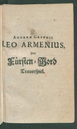 Andreae Gryphii Leo Armenius, Oder Fürsten-Mord Trauerspiel. : Trauerspiel
