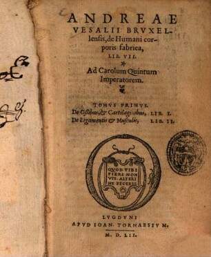 Andreae Vesalii Brvxellensis, de Humani corporis fabrica, Lib. VII. : Ad Carolum Quintum Imperatorem. 1, De Oßibus, et Cartilaginibus, Lib. I. De Ligamentis et Musculis, Lib. II.