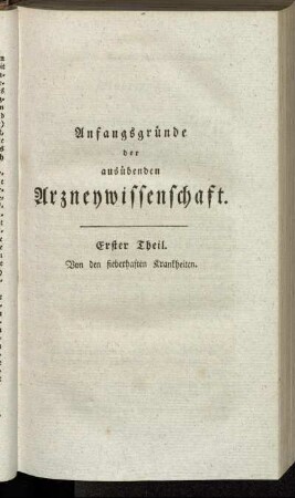 Anfangsgründe der ausübenden Arzneywissenschaft. Erster Theil. Von den fieberhaften Krankheiten.