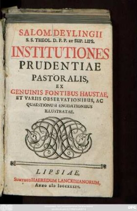 Salomonis Deylingii S. S. Theol. D. P. P. Et Sup. Lips. Institutiones Prudentiae Pastoralis : Ex Genuinis Fontibus Haustae, Et Variis Observationibus, Ac Quaestionum Enodationibus Illustratae