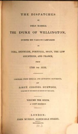 The dispatches of Field Marshal the Duke of Wellington, K. G. during his various campaigns in India, Denmark, Portugal, Spain, the Low Countries and France from 1799 to 1818. 6