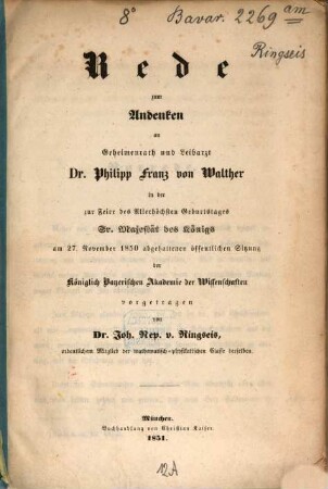 Rede zum Andenken an Geheimenrath und Leibarzt Dr. Philipp Franz von Walther : in der zur Feier des Allerhöchsten Geburtstages Sr. Majestät des Königs am 27. November 1850 abgehaltenen öffentlichen Sitzung der Königlich Bayerischen Akademie der Wissenschaften vorgetragen
