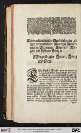 Allerdurchlauchtigster / Großmächtigster und Unüberwindlichster Römischer Kayser / auch in Germanien / Hispanien/ Hungarn und Böheim König. Allergnädigster Kayser, König und Herr !