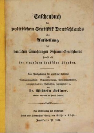 Taschenbuch der politischen Statistik Deudschlands oder Ausstellung der staatlichen Einrichtungen Gesammt-Deutschlands sowohl als der einzelnen deutschen Staaten : zum Handgebrauch für praktische Politiker als Landtagsabgeordnete, Gemeindevertreter, Verwaltungsbeamte, Zeitungsredacteure ...