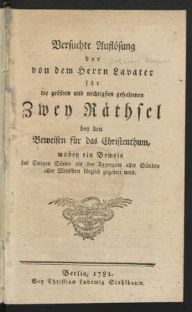 Versuchte Auflösung der von dem Herrn Lavater für die größten und wichtigsten gehaltenen Zwey Räthsel bey den Beweisen für das Christenthum, wobey ein Beweis der Einigen Sünde als des Aggregats aller Sünden aller Menschen kürzlich gegeben wird