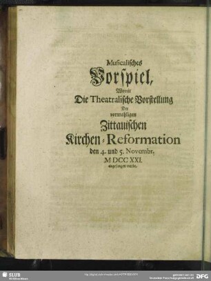 Musicalisches Vorspiel, Womit Die Theatralische Vorstellung Der vormahligen Zittauischen Kirchen-Reformation den 4. und 5. Novembr. MDCCXXI. angefangen wurde