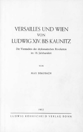 Versailles und Wien von Ludwig XIV. bis Kaunitz : die Vorstadien der diplomatischen Revolution im 18. Jahrhundert