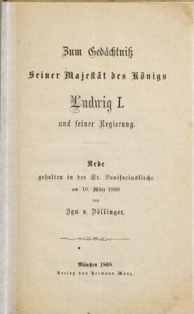 Zum Gedächtniß Seiner Majestät des Königs Ludwig I. und seiner Regierung : Rede, gehalten in der St. Bonifaciuskirche am 10. März 1868