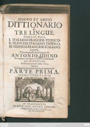 Nuovo Et Ampio Dittionario Di Tre Lingue : Diviso in III. Parti, I. Italiano-Francese-Tedesco. II. Francese-Italiano-Tedesco. III. Tedesco-Francese-Italiano ; Parte Prima