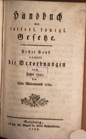 Handbuch der kaiserl. königl. Gesetze. 1, ... enthält die Verordnungen vom Jahre 1740, bis Ende Weinmonats 1784.