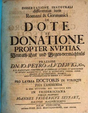 Dissertatione Inavgvrali differentias iuris Romani & Germanici In Dote Et Donatione Propter Nvptias, Heurath-Gut und Gegen-vermächtnüs