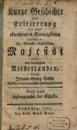 Kurze Geschichte zur Erleiterung der jetzt obwaltenden Streitigkeiten zwischen Sr. Röm. Kais. Majestät und den vereinigten Niederlanden