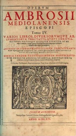 Sancti Ambrosii Mediolanensis Episcopi, Opera Omnia Qvae Extant : Ex Editione Romana: Sacrae Scripturae Contextum, Ad Faciliorem Lectorum Intelligentiam, Ex Ipsa Sancti Doctoris Lectione, Et Ex LXX. Interpretum, Quos Potissimum Sequitur, translatione erutum, complectente. ..., 4. Varios Libros, Diversorumque Argumentorum Tractatus, Quibus Christiana Fides, Pietasque Feliciter Gignitur, Ac Mirifice coalescit, in eum quem Theologi scholastici sequuntur ordinem, primum dispositos, complectens