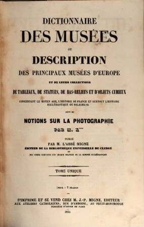 Dictionnaire des musées : Ou description des principaux musées d'Europe et de leurs collections de tableaux, de statues, de bas-reliefs et d'objets curieux concernant le moyen âge, l'histoire de France et surtout l'histoire ecclésiastique ou religieuse, suivi de notions sur la photographie. Par M. X.