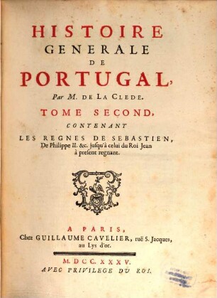 Histoire Generale De Portugal. 2, Contenant Les Regnes De Sebastien, De Philippe II. &c. jusqu'à celui du Roi Jean à present regnant