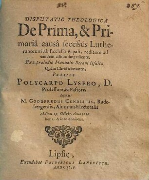 Disputatio Theologica De Prima, & Primaria causa secessus Lutheranorum ab Ecclesia Papali, reditum ad eandem adhuc impediente, Ex 2. praeludio Manualis Becani Jesuitae