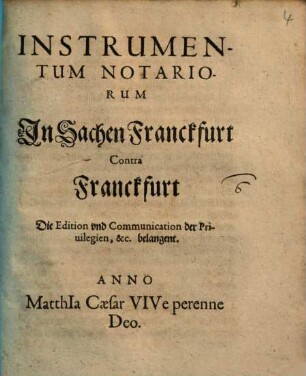 Instrumentum Notariorum In Sachen Franckfurt Contra Franckfurt : Die Edition vnd Communication der Priuilegien, &c. belangent