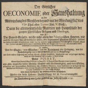 Buch 5 = Theil 6: Darin die allerwesentlichste Materien und Hauptstücke der gantzen Christlichen Religion und Theologie, das ist, Die Beweis-Gründe, welche nicht allein der Pelagianischen Ketzerey, wie auch der strengen Vor-Erwählungs-Lehre, oder sogenannten Gnaden-Wahl, zusamt der falschen sich selbst schmeichelnden (nicht aber der wahren) zugerechneten Gerechtigkeit entgegen gesetzet sind ; sondern auch zugleich zu dem wahren innerlichen Wesen der Religion und Theologie (oder des wahren Christenthums) hauptsächlich gehören, und davon ins besondere handeln, als nemlich, Von der Gnade, vom Glauben, von der Reinigung oder Heilung, von der Rechtfertigung, von der Wiedergeburt und von der Beharrung
