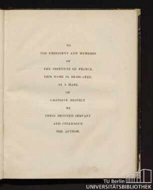 To the President and members of the Institue of France, this work is dedicated, as a mark of grateful respect by their devoted servant and colleague the author.