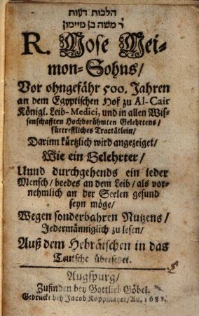 ... Mose Meimon-Sohns ... fürtreffliches Tractätlein, Darinn kürtzlich wird angezeiget, Wie ein Gelehrter, Unnd durchgehends ein jeder Mensch, beedes an dem Leib, als vornehmlich an der Seelen gesund seyn möge : Wegen sonderbahren Nutzens, Jedermänniglich zu lesen, Auß dem Hebräischen in das Teutsche übersetzet