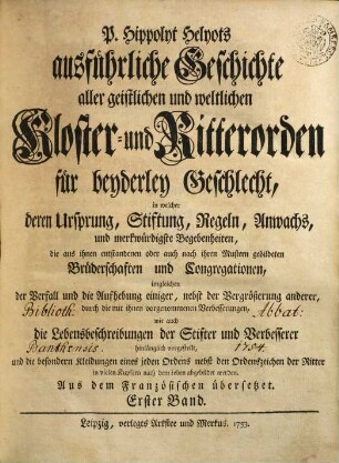 P. Hippolyt Helyots ausführliche Geschichte aller geistlichen und weltlichen Kloster- und Ritterorden für beyderley Geschlecht : in welcher deren Ursprung, Stiftung, Regeln, Anwachs und merkwürdigste Begebenheiten ... hinlänglich vorgestellt ... werden; aus dem Französischen übersetzt, 1