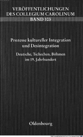 Prozesse kultureller Integration und Desintegration : Deutsche, Tschechen, Böhmen im 19. Jahrhundert