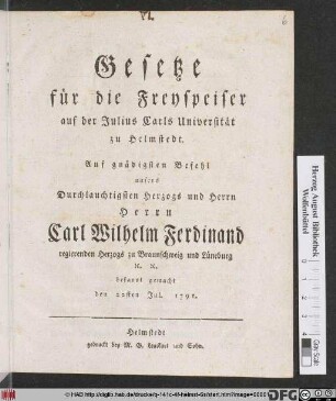 Gesetze für die Freyspeiser auf der Julius Carls Universität zu Helmstedt : Auf gnädigsten Befehl unsers Durchlauchtigsten Herzogs und Herrn Herrn Carl Wilhelm Ferdinand regierenden Herzogs zu Braunschweig und Lüneburg [et]c. [et]c. bekannt gemacht den 22sten Jul. 1791